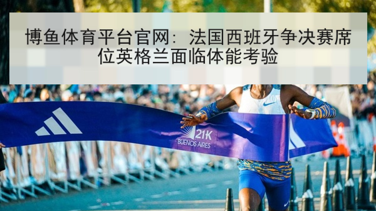 博鱼体育平台官网: 法国西班牙争决赛席位英格兰面临体能考验